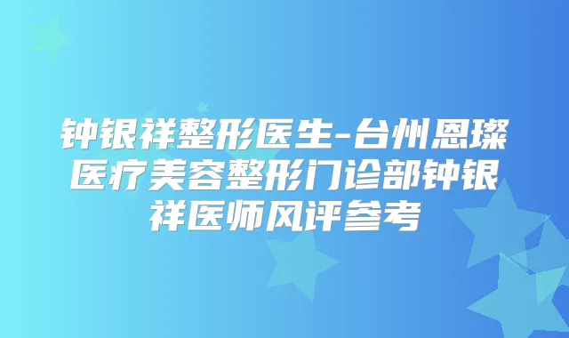 钟银祥整形医生-台州恩璨医疗美容整形门诊部钟银祥医师风评参考