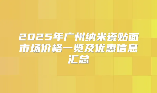 2025年广州纳米瓷贴面市场价格一览及优惠信息汇总