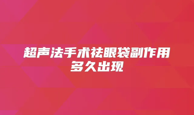 超声法手术祛眼袋副作用多久出现
