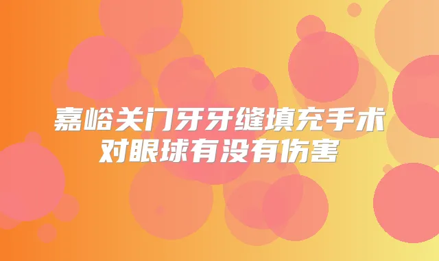 嘉峪关门牙牙缝填充手术对眼球有没有伤害