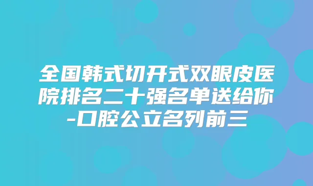 全国韩式切开式双眼皮医院排名二十强名单送给你-口腔公立名列前三