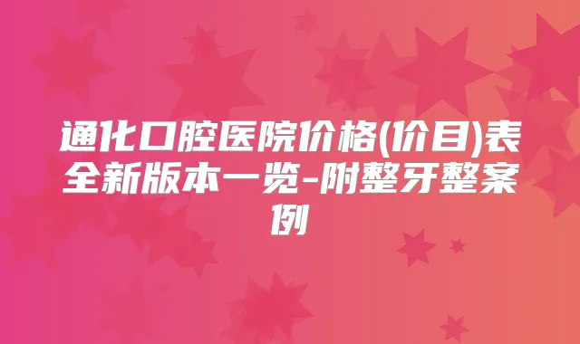 通化口腔医院价格(价目)表全新版本一览-附整牙整案例