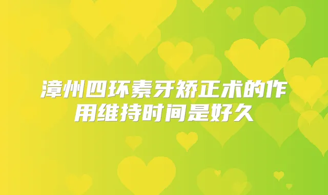 漳州四环素牙矫正术的作用维持时间是好久
