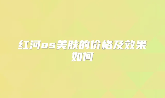 红河os美肤的价格及效果如何