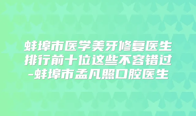 蚌埠市医学美牙修复医生排行前十位这些不容错过-蚌埠市孟凡照口腔医生