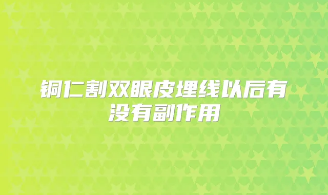 铜仁割双眼皮埋线以后有没有副作用