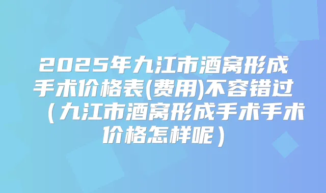 2025年九江市酒窝形成手术价格表(费用)不容错过（九江市酒窝形成手术手术价格怎样呢）