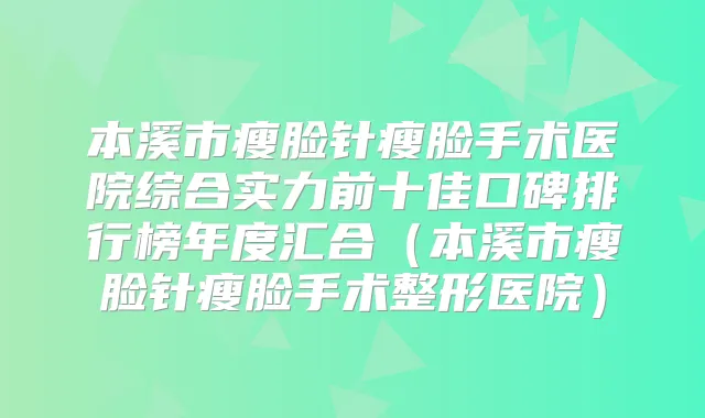 本溪市瘦脸针瘦脸手术医院综合实力前十佳口碑排行榜年度汇合(本溪市瘦脸针瘦脸手术整形医院)