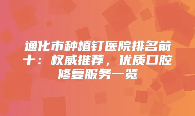通化市种植钉医院排名前十：推荐，优质口腔修复服务一览
