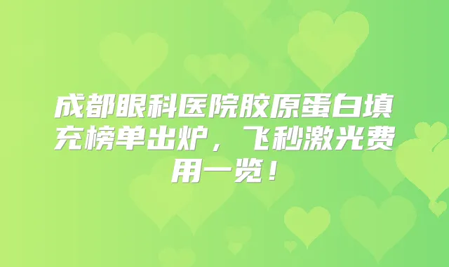 成都眼科医院胶原蛋白填充榜单出炉，飞秒激光费用一览！
