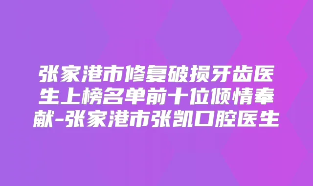 张家港市修复破损牙齿医生上榜名单前十位倾情奉献-张家港市张凯口腔医生