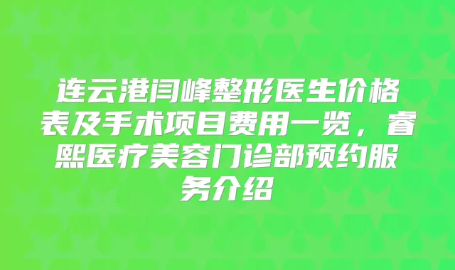 连云港闫峰整形医生价格表及手术项目费用一览,睿熙医疗美容门诊部预约服务介绍