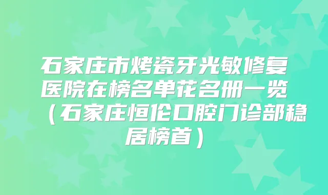石家庄市烤瓷牙光敏修复医院在榜名单花名册一览（石家庄恒伦口腔门诊部稳居榜首）