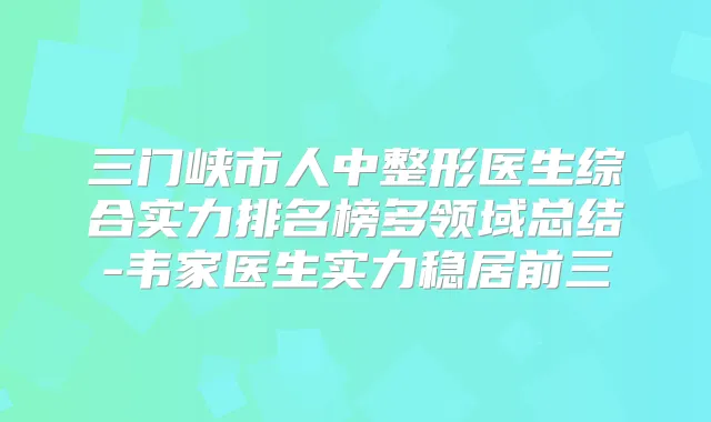 三门峡市人中整形医生综合实力排名榜多领域总结-韦家医生实力稳居前三