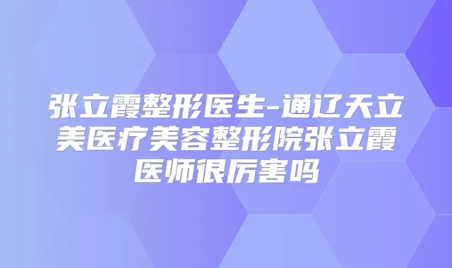 张立霞整形医生-通辽天立美医疗美容整形院张立霞医师很厉害吗