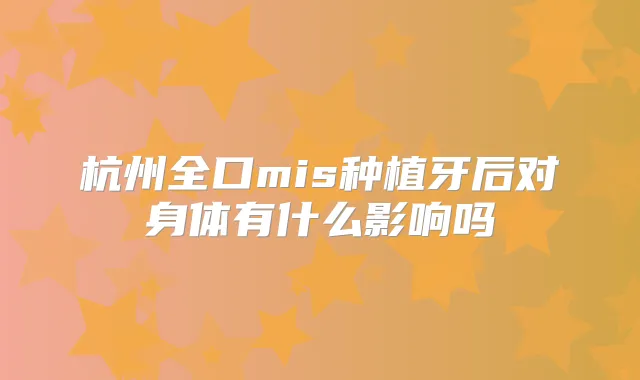 杭州全口mis种植牙后对身体有什么影响吗