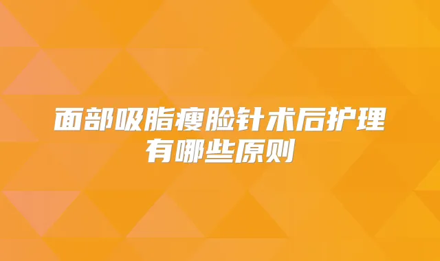 面部吸脂瘦脸针术后护理有哪些原则