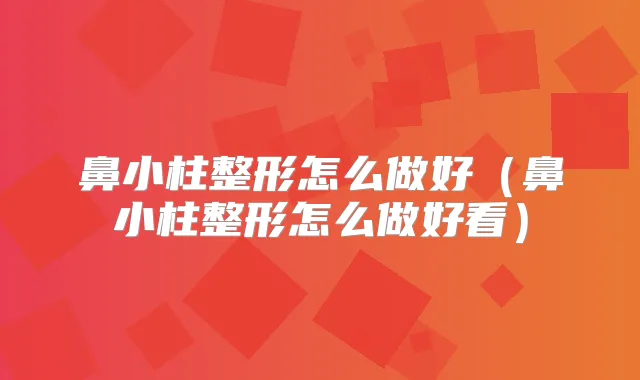 鼻小柱整形怎么做好(鼻小柱整形怎么做好看)