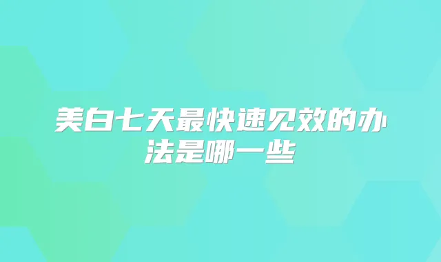 美白七天快速见效的办法是哪一些