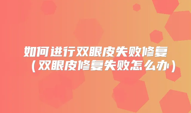 如何进行双眼皮失败修复（双眼皮修复失败怎么办）