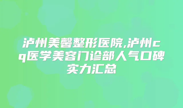泸州美馨整形医院,泸州cq医学美容门诊部人气口碑实力汇总