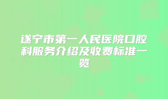 遂宁市第一人民医院口腔科服务介绍及收费标准一览