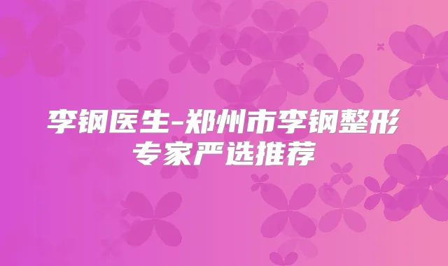 李钢医生-郑州市李钢整形专家严选推荐