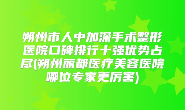 朔州市人中加深手术整形医院口碑排行十强优势占尽(朔州丽都医疗美容医院哪位专家更厉害)