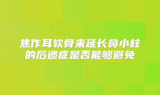 焦作耳软骨来延长鼻小柱的后遗症是否能够避免