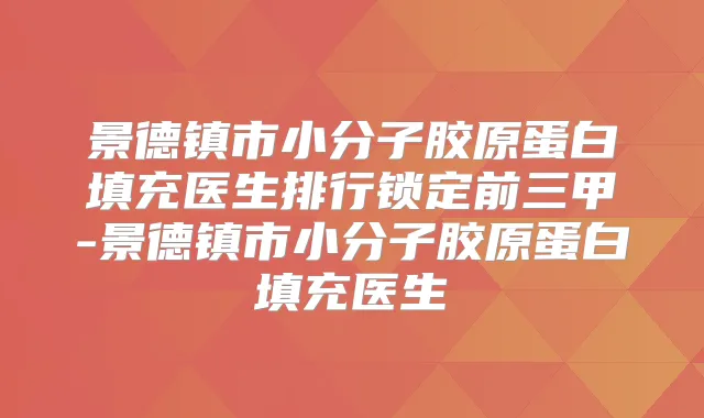 景德镇市小分子胶原蛋白填充医生排行锁定前三甲-景德镇市小分子胶原蛋白填充医生