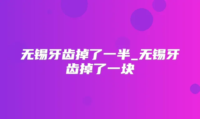 无锡牙齿掉了一半_无锡牙齿掉了一块