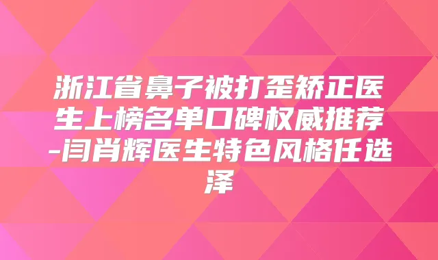 浙江省鼻子被打歪矫正医生上榜名单口碑推荐-闫肖辉医生特色风格任选泽