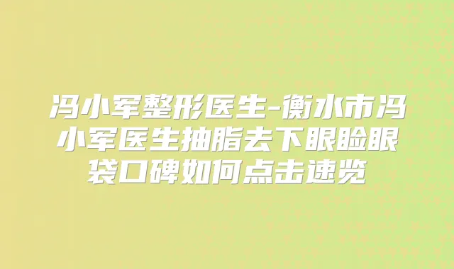冯小军整形医生-衡水市冯小军医生抽脂去下眼睑眼袋口碑如何点击速览