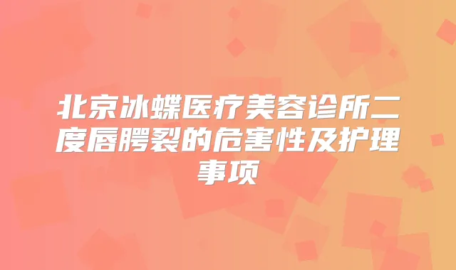 北京冰蝶医疗美容诊所二度唇腭裂的危害性及护理事项