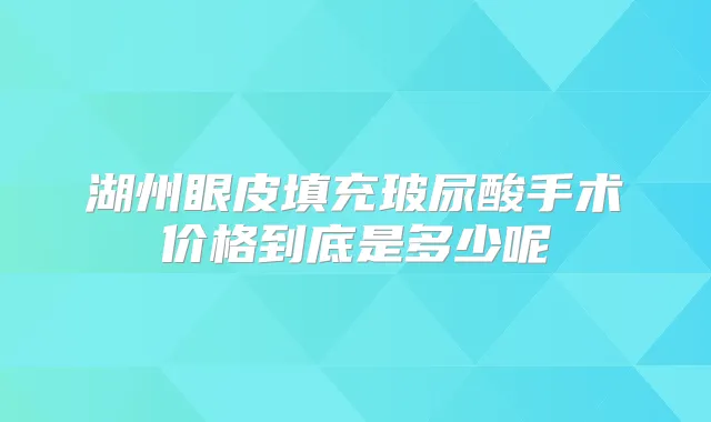 湖州眼皮填充玻尿酸手术价格到底是多少呢