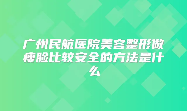 广州民航医院美容整形做瘦脸比较安全的方法是什么