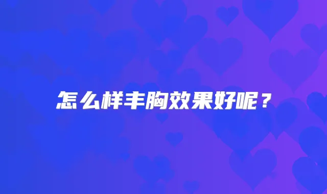 怎么样丰胸效果好呢？