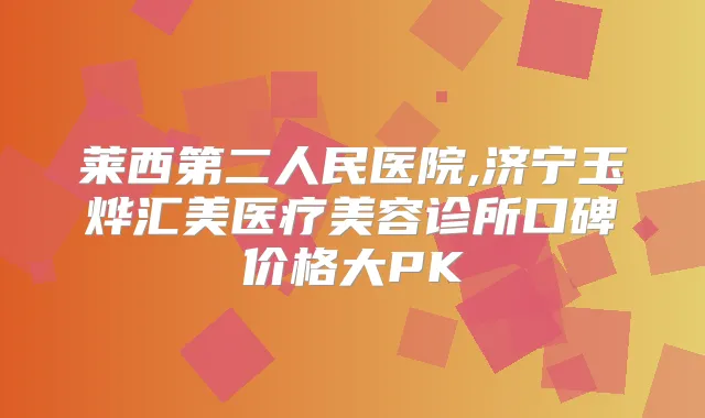 莱西第二人民医院,济宁玉烨汇美医疗美容诊所口碑价格大PK