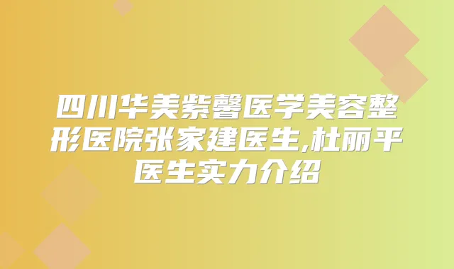 四川华美紫馨医学美容整形医院张家建医生,杜丽平医生实力介绍