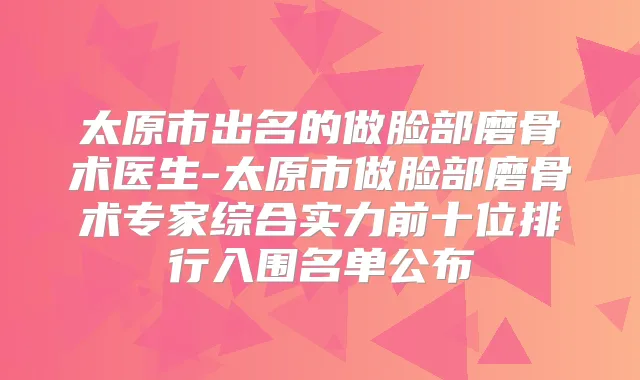 太原市出名的做脸部磨骨术医生-太原市做脸部磨骨术专家综合实力前十位排行入围名单公布