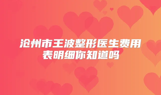 沧州市王波整形医生费用表明细你知道吗