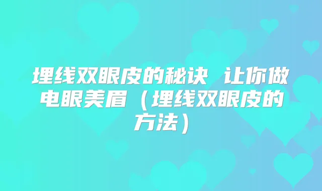 埋线双眼皮的秘诀 让你做电眼美眉(埋线双眼皮的方法)