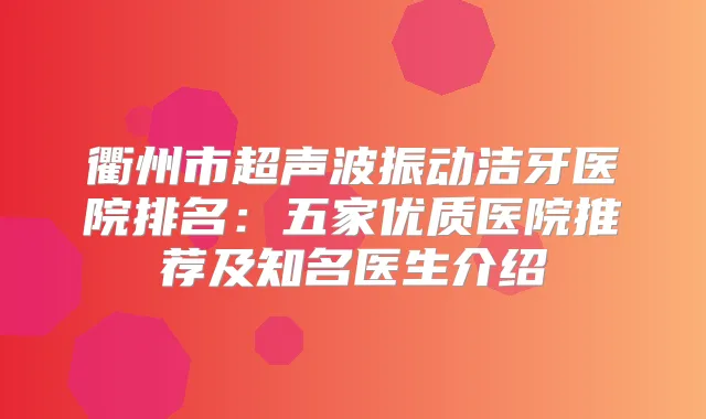 衢州市超声波振动洁牙医院排名：五家优质医院推荐及知名医生介绍