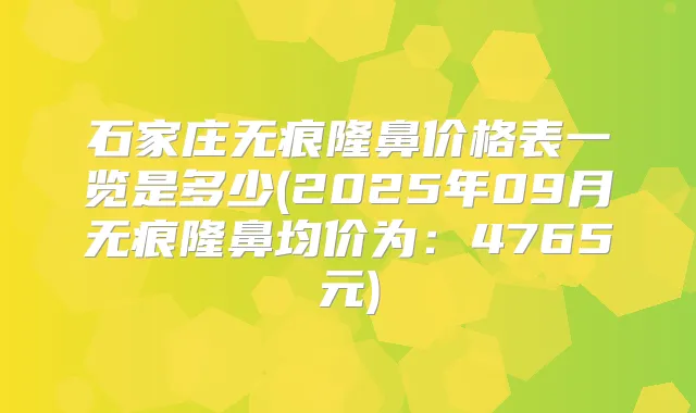 石家庄无痕隆鼻价格表一览是多少(2025年09月无痕隆鼻均价为：4765元)