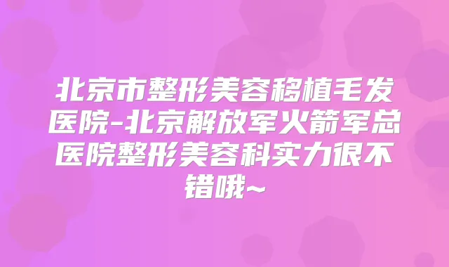 北京市整形美容移植毛发医院-北京解放军火箭军总医院整形美容科实力很不错哦~