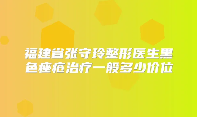 福建省张守玲整形医生黑色痤疮一般多少价位