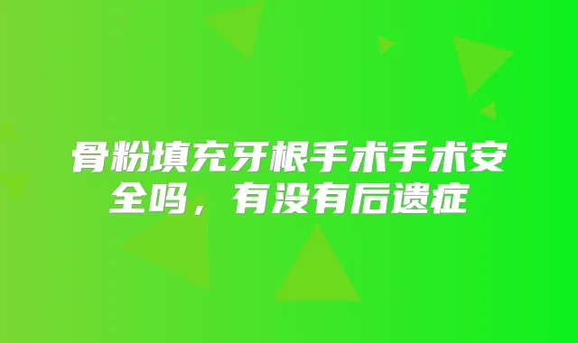 骨粉填充牙根手术手术安全吗,有没有后遗症
