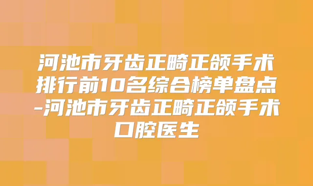 河池市牙齿正畸正颌手术排行前10名综合榜单盘点-河池市牙齿正畸正颌手术口腔医生