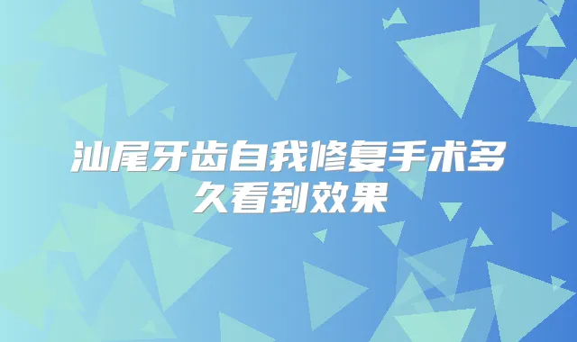 汕尾牙齿自我修复手术多久看到效果