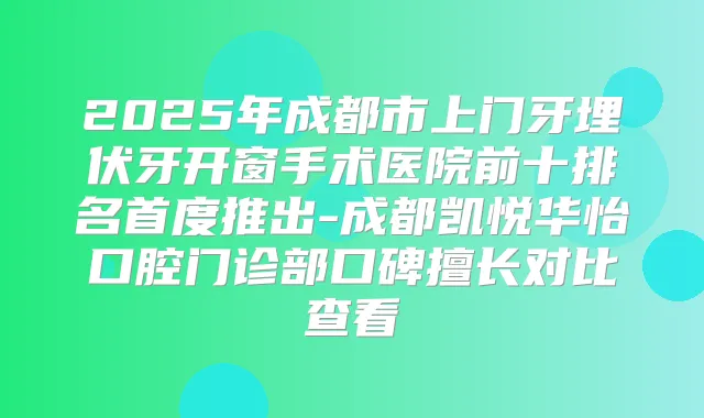 2025年成都市上门牙埋伏牙开窗手术医院前十排名首度推出-成都凯悦华怡口腔门诊部口碑擅长对比查看